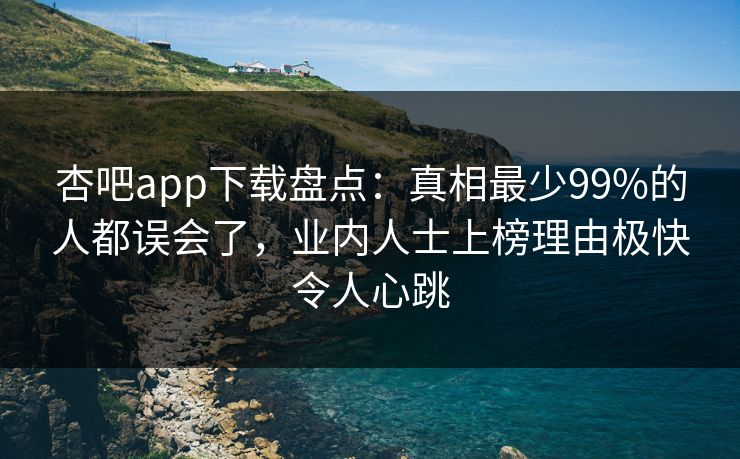 杏吧app下载盘点:真相最少99%的人都误会了,业内人士上榜理由极快令人心跳