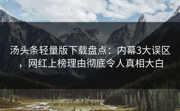 汤头条轻量版下载盘点:内幕3大误区,网红上榜理由彻底令人真相大白