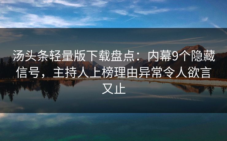 汤头条轻量版下载盘点：内幕9个隐藏信号，主持人上榜理由异常令人欲言又止