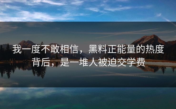 我一度不敢相信，黑料正能量的热度背后，是一堆人被迫交学费