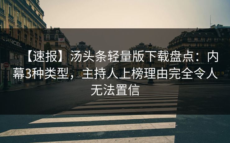 【速报】汤头条轻量版下载盘点：内幕3种类型，主持人上榜理由完全令人无法置信