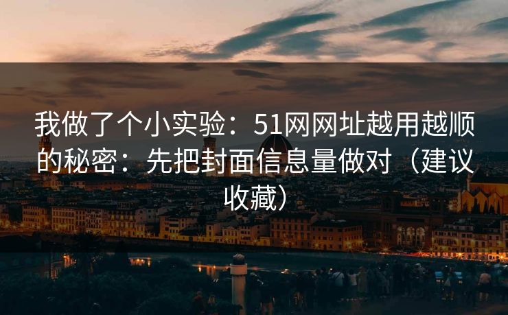 我做了个小实验：51网网址越用越顺的秘密：先把封面信息量做对（建议收藏）